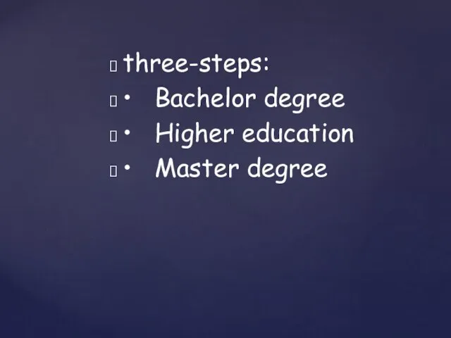 three-steps: • Bachelor degree • Higher education • Master degree