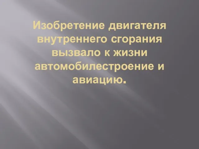 Изобретение двигателя внутреннего сгорания вызвало к жизни автомобилестроение и авиацию.