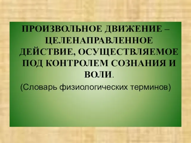 ПРОИЗВОЛЬНОЕ ДВИЖЕНИЕ – ЦЕЛЕНАПРАВЛЕННОЕ ДЕЙСТВИЕ, ОСУЩЕСТВЛЯЕМОЕ ПОД КОНТРОЛЕМ СОЗНАНИЯ И ВОЛИ. (Словарь физиологических терминов)