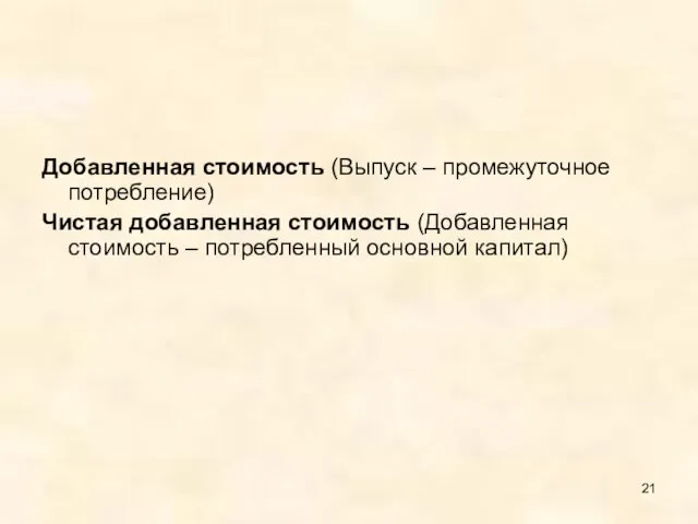 Добавленная стоимость (Выпуск – промежуточное потребление) Чистая добавленная стоимость (Добавленная стоимость – потребленный основной капитал)