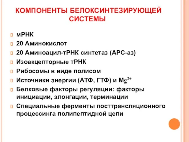 КОМПОНЕНТЫ БЕЛОКСИНТЕЗИРУЮЩЕЙ СИСТЕМЫ мРНК 20 Аминокислот 20 Аминоацил-тРНК синтетаз (АРС-аз) Изоакцепторные