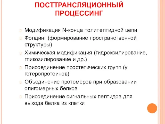 ПОСТТРАНСЛЯЦИОННЫЙ ПРОЦЕССИНГ Модификация N-конца полипептидной цепи Фолдинг (формирование пространственной структуры) Химическая