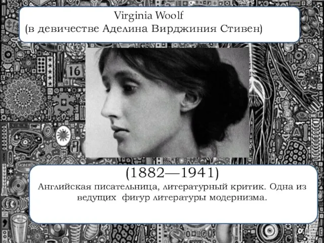 Virginia Woolf (в девичестве Аделина Вирджиния Стивен) (1882—1941) Английская писательница, литературный