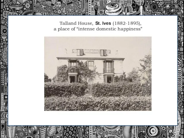 Talland House, St. Ives (1882-1895), a place of “intense domestic happiness”