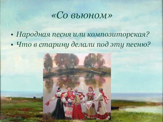 «Со вьюном» Народная песня или композиторская? Что в старину делали под эту песню?