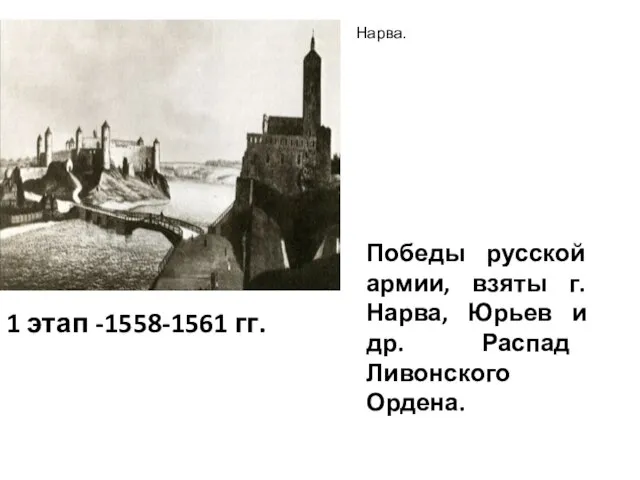 1 этап -1558-1561 гг. Победы русской армии, взяты г. Нарва, Юрьев