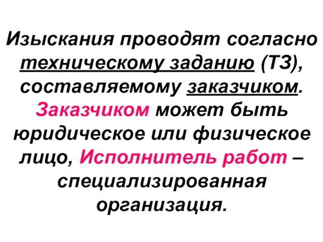 Изыскания проводят согласно техническому заданию (ТЗ), составляемому заказчиком. Заказчиком может быть