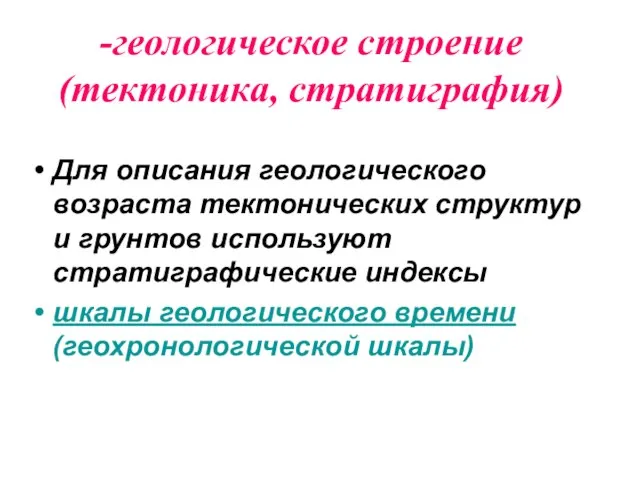 -геологическое строение (тектоника, стратиграфия) Для описания геологического возраста тектонических структур и