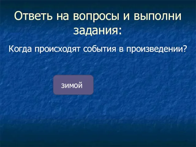 Ответь на вопросы и выполни задания: Когда происходят события в произведении? зимой