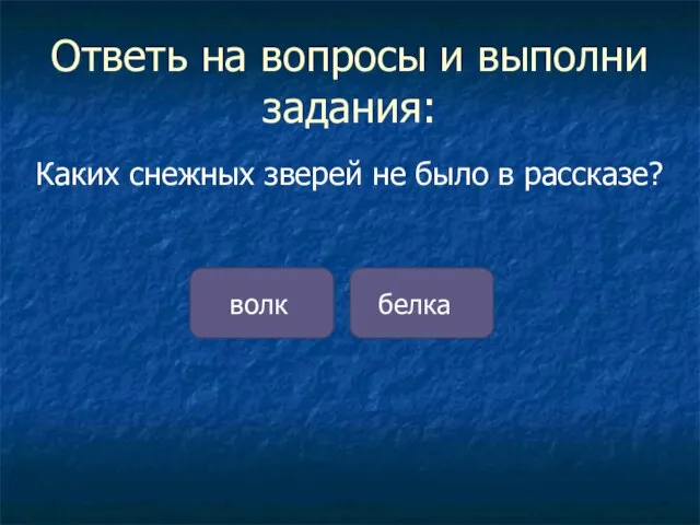 Ответь на вопросы и выполни задания: Каких снежных зверей не было в рассказе? волк белка