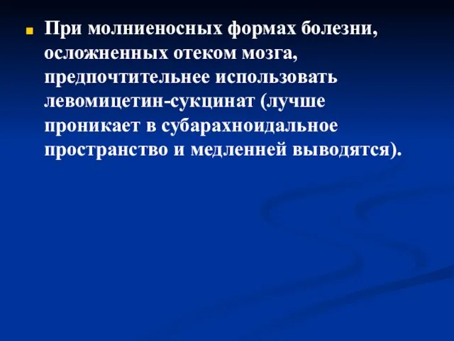 При молниеносных формах болезни, осложненных отеком мозга, предпочтительнее использовать левомицетин-сукцинат (лучше