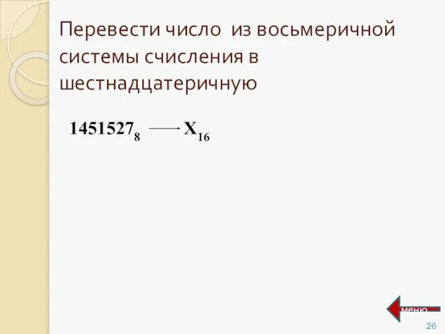 Перевести число из восьмеричной системы счисления в шестнадцатеричную 14515278 Х16 меню