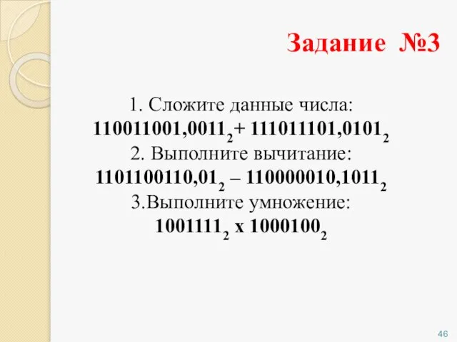 Задание №3 1. Сложите данные числа: 110011001,00112+ 111011101,01012 2. Выполните вычитание: