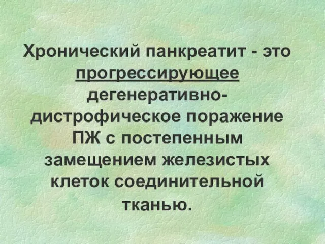 Хронический панкреатит - это прогрессирующее дегенеративно-дистрофическое поражение ПЖ с постепенным замещением железистых клеток соединительной тканью.