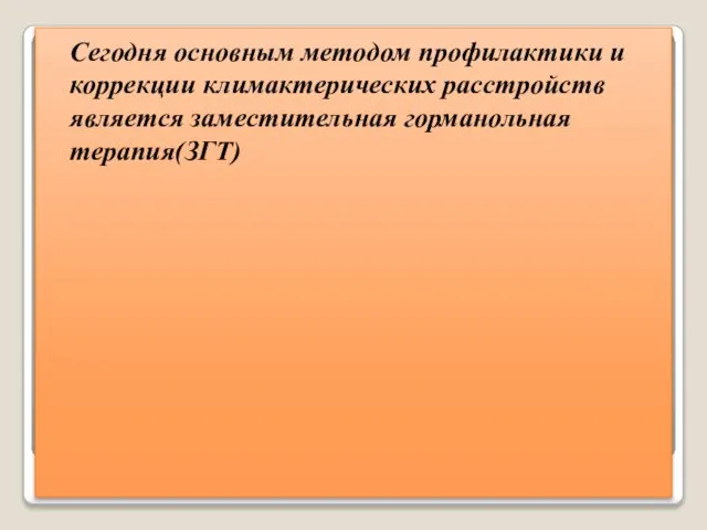 Сегодня основным методом профилактики и коррекции климактерических расстройств является заместительная горманольная терапия(ЗГТ)