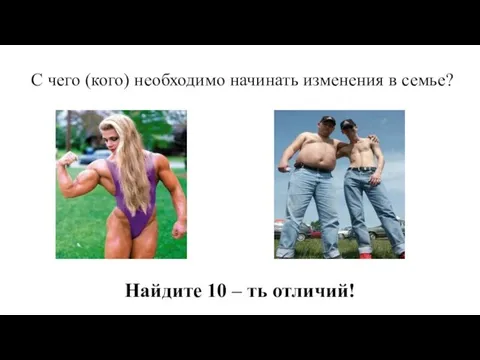 С чего (кого) необходимо начинать изменения в семье? Найдите 10 – ть отличий!