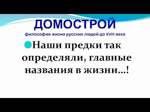 ДОМОСТРОЙ философия жизни русских людей до XVIII века Наши предки так определяли, главные названия в жизни…!