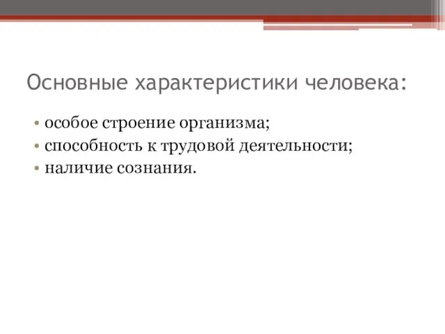 Основные характеристики человека: особое строение организма; способность к трудовой деятельности; наличие сознания.