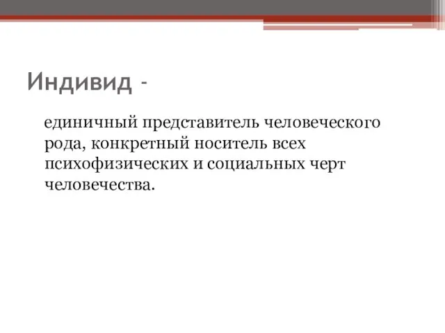 Индивид - единичный представитель человеческого рода, конкретный носитель всех психофизических и социальных черт человечества.