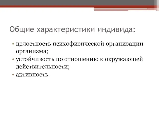 Общие характеристики индивида: целостность психофизической организации организма; устойчивость по отношению к окружающей действительности; активность.