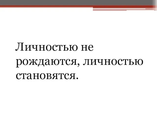 Личностью не рождаются, личностью становятся.