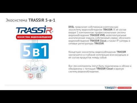 Экосистема TRASSIR 5-в-1 DSSL предлагает собственную комплексную экосистему видеонаблюдения TRASSIR. В