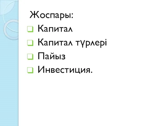 Жоспары: Капитал Капитал түрлері Пайыз Инвестиция.