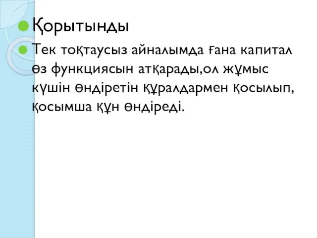 Қорытынды Тек тоқтаусыз айналымда ғана капитал өз функциясын атқарады,ол жұмыс күшін өндіретін құралдармен қосылып,қосымша құн өндіреді.