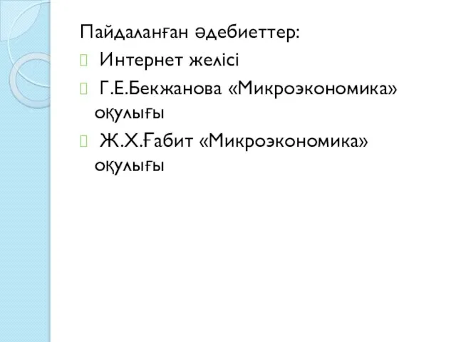 Пайдаланған әдебиеттер: Интернет желісі Г.Е.Бекжанова «Микроэкономика» оқулығы Ж.Х.Ғабит «Микроэкономика» оқулығы
