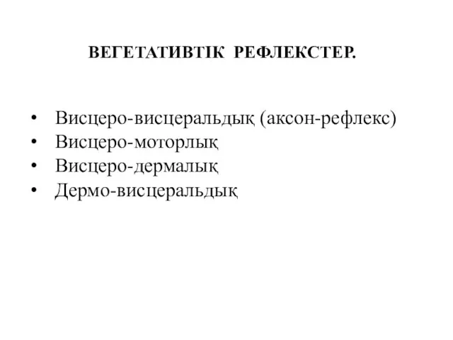 Висцеро-висцеральдық (аксон-рефлекс) Висцеро-моторлық Висцеро-дермалық Дермо-висцеральдық ВЕГЕТАТИВТІК РЕФЛЕКСТЕР.