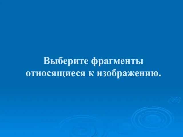 Выберите фрагменты относящиеся к изображению.