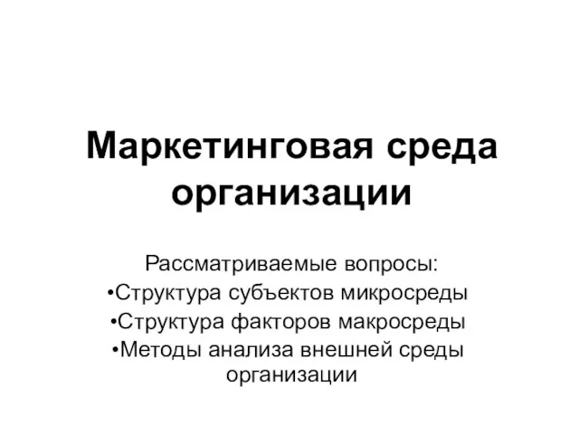 Маркетинговая среда организации Рассматриваемые вопросы: Структура субъектов микросреды Структура факторов макросреды Методы анализа внешней среды организации