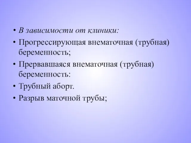 В зависимости от клиники: Прогрессирующая внематочная (трубная) беременность; Прервавшаяся внематочная (трубная)