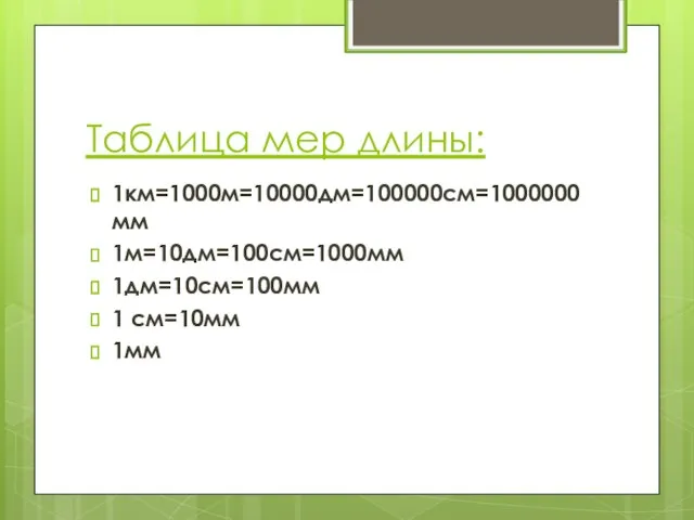 Таблица мер длины: 1км=1000м=10000дм=100000см=1000000мм 1м=10дм=100см=1000мм 1дм=10см=100мм 1 см=10мм 1мм