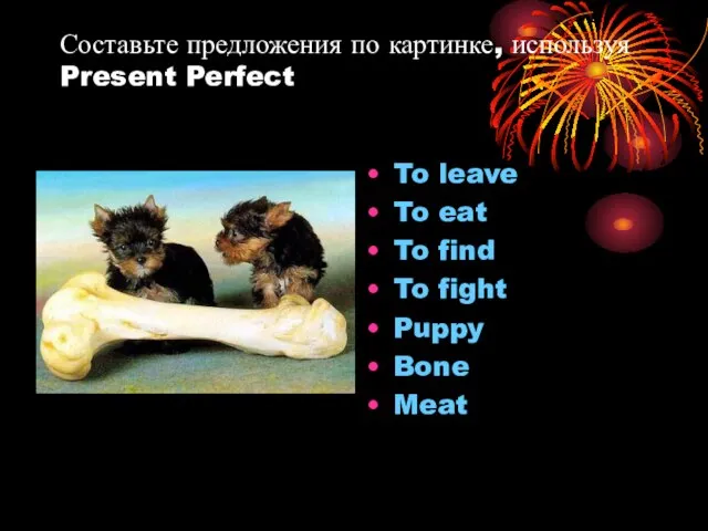 Составьте предложения по картинке, используя Present Perfect To leave To eat