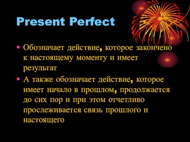 Present Perfect Обозначает действие, которое закончено к настоящему моменту и имеет