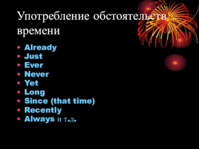 Употребление обстоятельств времени Already Just Ever Never Yet Long Since (that time) Recently Always и т.д.