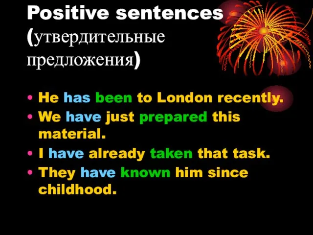 Positive sentences (утвердительные предложения) He has been to London recently. We