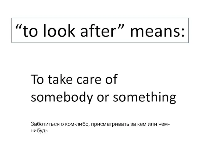 “to look after” means: To take care of somebody or something