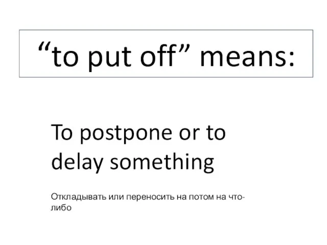 “to put off” means: To postpone or to delay something Откладывать