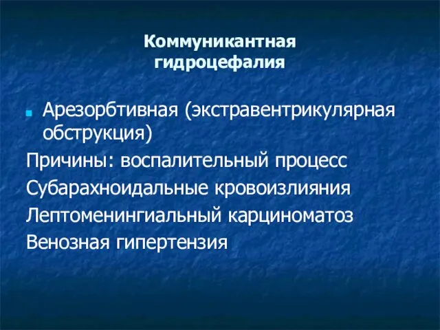 Коммуникантная гидроцефалия Арезорбтивная (экстравентрикулярная обструкция) Причины: воспалительный процесс Субарахноидальные кровоизлияния Лептоменингиальный карциноматоз Венозная гипертензия