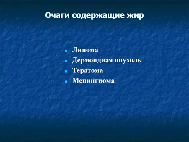 Очаги содержащие жир Липома Дермоидная опухоль Тератома Менингиома