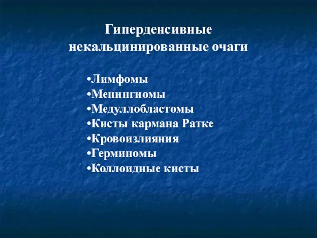 Гиперденсивные некальцинированные очаги Лимфомы Менингиомы Медуллобластомы Кисты кармана Ратке Кровоизлияния Герминомы Коллоидные кисты