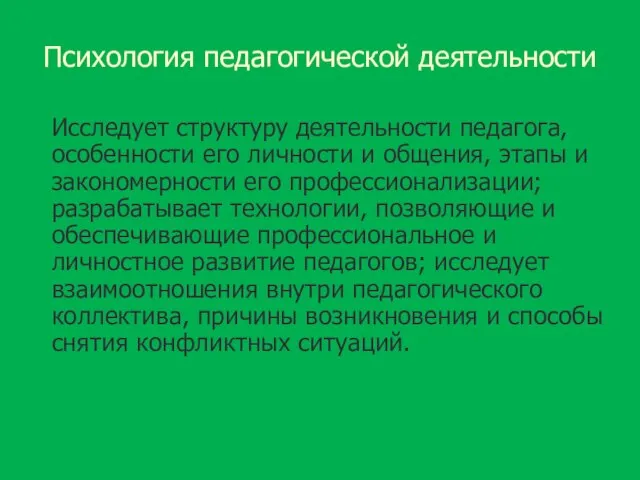 Психология педагогической деятельности Исследует структуру деятельности педагога, особенности его личности и