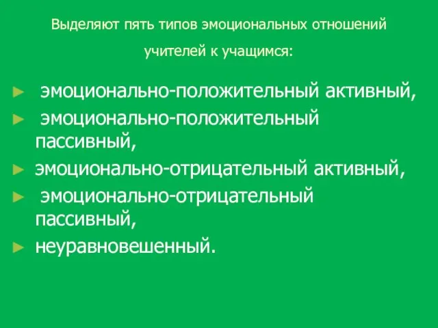 Выделяют пять типов эмоциональных отношений учителей к учащимся: эмоционально-положительный активный, эмоционально-положительный