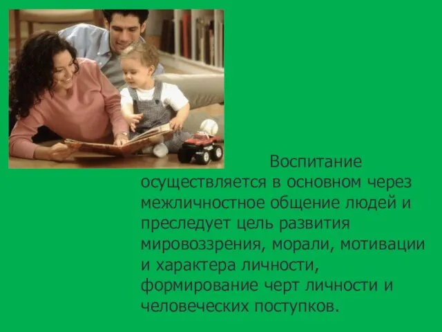 Воспитание осуществляется в основном через межличностное общение людей и преследует цель