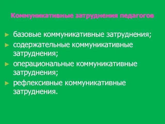 Коммуникативные затруднения педагогов базовые коммуникативные затруднения; содержательные коммуникативные затруднения; операциональные коммуникативные затруднения; рефлексивные коммуникативные затруднения.