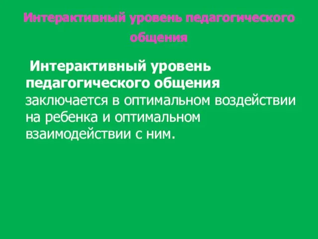 Интерактивный уровень педагогического общения Интерактивный уровень педагогического общения заключается в оптимальном