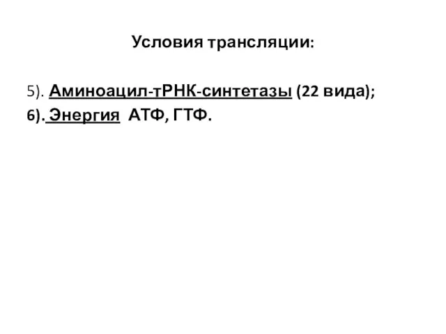 Условия трансляции: 5). Аминоацил-тРНК-синтетазы (22 вида); 6). Энергия АТФ, ГТФ.