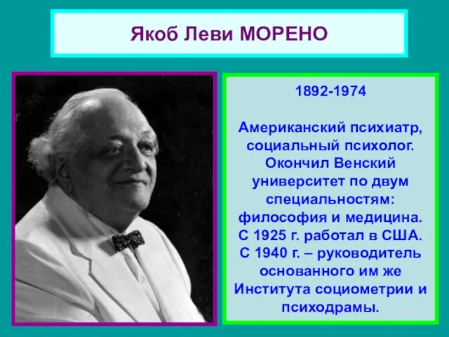 Якоб Леви МОРЕНО 1892-1974 Американский психиатр, социальный психолог. Окончил Венский университет